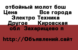 отбойный молот бош › Цена ­ 8 000 - Все города Электро-Техника » Другое   . Кировская обл.,Захарищево п.